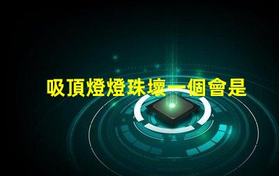 吸頂燈燈珠壞一個會是什么情況 HTTP500是什么意思